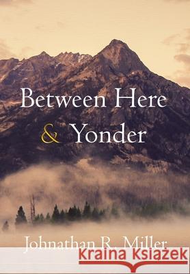 Between Here & Yonder Johnathan R Miller 9781087865447 Sharp Peaks Entertainment, LLC