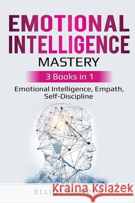 Emotional Intelligence Mastery: 3 Books in 1 - Emotional Intelligence, Empath, Self-Discipline Elliot Harper 9781087865782 Pg Publishing LLC