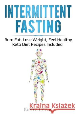 Intermittent Fasting: Burn Fat, Lose Weight, Feel Healthy - Keto Diet Recipes Included Kierra Lewis 9781087865843