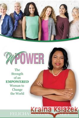 wPower: The Strength of an Empowered Woman to Change The World Felicha Kaye Sinegar-Stanley 9781087866260 Indy Pub
