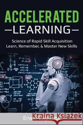 Accelerated Learning: Science of Rapid Skill Acquisition- Learn, Remember, & Master New Skills Erwin Zapanta 9781087866871 Lee Digital Ltd. Liability Company
