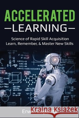 Accelerated Learning: Science of Rapid Skill Acquisition- Learn, Remember, & Master New Skills Erwin Zapanta 9781087866871