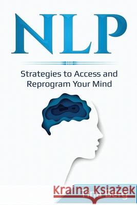 Nlp: Strategies to Access and Reprogram Your Mind Tina Berg 9781087869308 Indy Pub