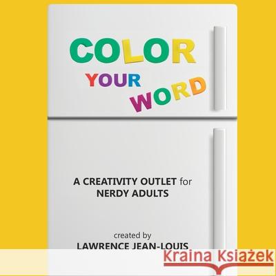 Color Your Word!: A creativity outlet for nerdy adults Lawrence Jean-Louis 9781087869506 Indy Pub