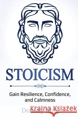 Stoicism: Gain Resilience, Confidence, and Calmness Dorothy Mok 9781087871387 Indy Pub