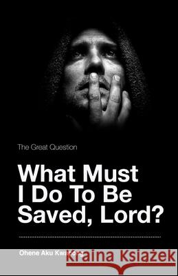 The Great Question - What Must I Do To Be Saved, Lord? Ohene Aku Kwapong 9781087871462