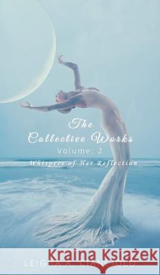 The Collective Works: Volume 2: Whispers of Her Reflection Leigha a. Cianciolo 9781087872247 Indy Pub