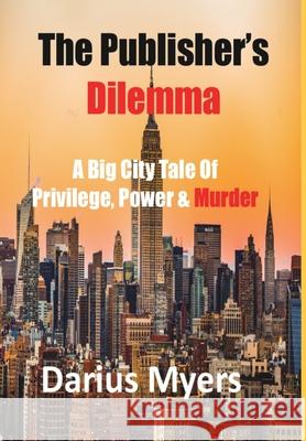 The Publisher's Dilemma: A Big City Tale Of Privilege, Power & Murder Darius Myers 9781087872629 Fero Scitus