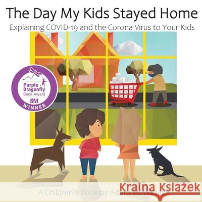 The Day My Kids Stayed Home: Explaining COVID-19 and the Corona Virus to Your Kids Adam M. Wallace Valentina T. Segovia Adam Riong 9781087873411 Indy Pub