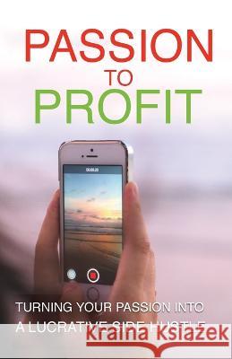 Passion To Profit: Turning Your Passion Into A Lucrative Side Hustle Michael A Griffin   9781087875996 Highbury Press LLC