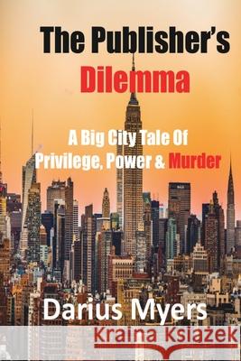 The Publisher's Dilemma: A Big City Tale Of Privilege, Power & Murder Myers, Darius 9781087878263