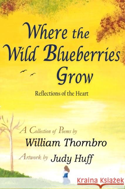 Where the Wild Blueberries Grow: Reflections of the Heart Thornbro, William 9781087878348 Indy Pub