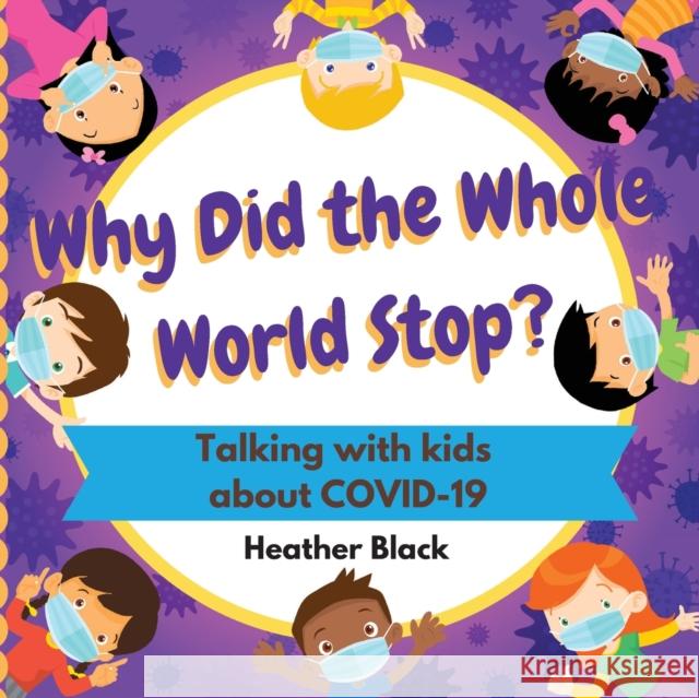 Why Did the Whole World Stop?: Talking With Kids About COVID-19 Heather Black 9781087879024