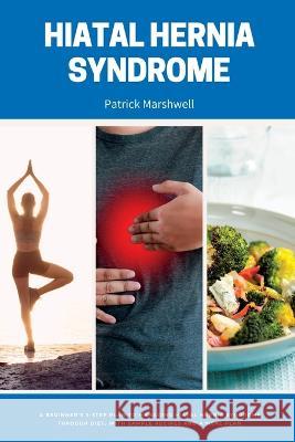 Hiatal Hernia Syndrome: A Beginner's 3-Step Plan to Managing Hiatal Hernia Syndrome Through Diet, With Sample Recipes and a Meal Plan Patrick Marshwell   9781087879239 IngramSpark