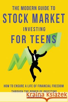 The Modern Guide to Stock Market Investing for Teens: How to Ensure a Life of Financial Freedom Through the Power of Investing. Law, Jon 9781087879338 Indy Pub