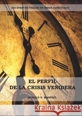El Perfil de la Crisis Venidera: Un perfil cronológico de los eventos finales con citas del espíritu de profecía complementario a preparacion para la Mansell, Donald E. 9781087879376 Indy Pub