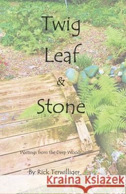 Twig Leaf & Stone: Writings from the Deep Woods Richard Alan Terwilliger 9781087880488