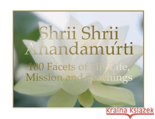 Shrii Shrii Anandamurti 100 Facets of His Life, Mission and Teachings Shrii Shrii Anandamurti 9781087880723