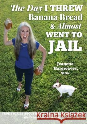 The Day I Threw Banana Bread and Almost Went to Jail: True Stories About How I Used to Lose My Temper (and How I Learned to Stop) Jeanette Hargreaves 9781087882475