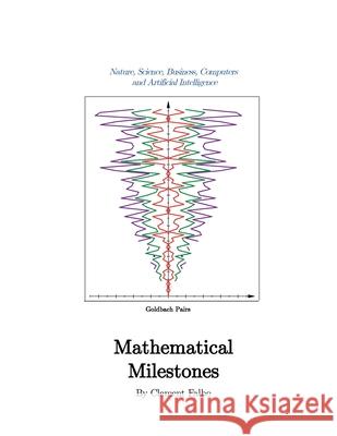 Mathematical Milestones: Nature, Science, Business, Computers and Artificial Intelligence Clement Falbo 9781087884127 Clemfalbo@gmail.com