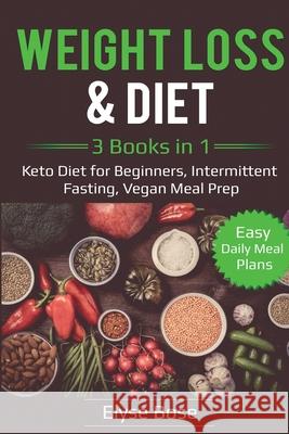 Weight Loss & Diet: 3 Books in 1: Keto Diet for Beginners, Intermittent Fasting, Vegan Meal Prep: 3 Books in 1: Keto Diet for Beginners, I Elyse Bose 9781087885001