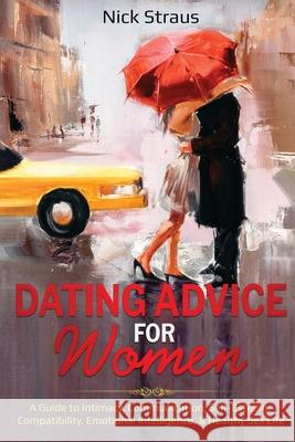 Dating Advice for Women: A Guide to Intimacy, Communication, Self-Esteem, Compatibility, Emotional Intelligence, & Healthy Sex Life Nick Straus 9781087886077