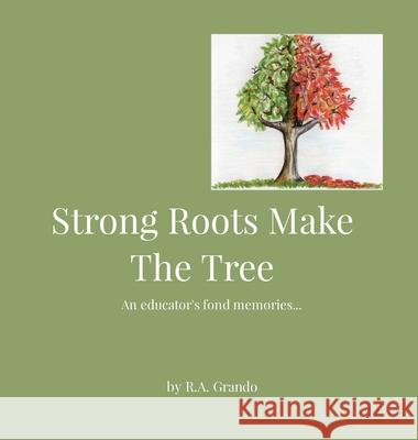 Strong Roots Make The Tree: An educator's fond memories... R. a. Grando 9781087886145 Indy Pub