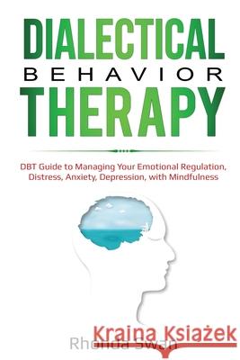 Dialectical Behavior Therapy: DBT Guide to Managing Your Emotional Regulation, Distress, Anxiety, Depression, with Mindfulness Rhonda Swan 9781087887258