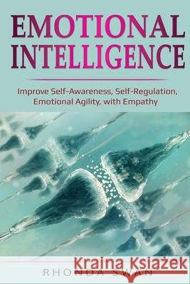 Emotional Intelligence: Improve Self-Awareness, Self-Regulation, Emotional Agility, with Empathy: Improve Self-Awareness, Self-Regulation, Emo Rhonda Swan 9781087887289