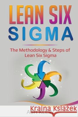 Lean Six Sigma: The Methodology & Steps of Lean Six Sigma Ash Klein 9781087888408 Indy Pub