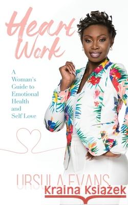 Heart Work: A Woman's Guide to Emotional Health and Self Love Evans, Ursula 9781087889641