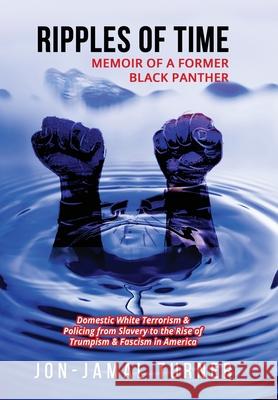 Ripples of Time: Memoir of a Former Black Panther: How Domestic White Terrorism and Policing Has Demonized Dehumanized; Desecrated BLAC Jon-Jamal Turner 9781087893037