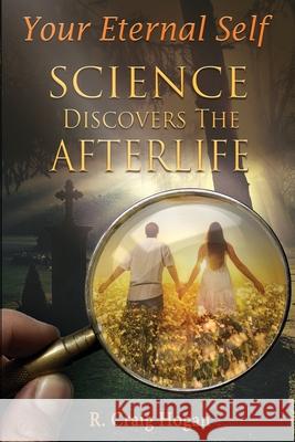 Your Eternal Self: Science Discovers the Afterlife R. Craig Hogan 9781087893341 Indy Pub