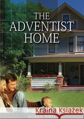 The Adventist Home: (Country living counsels, messages to young people, letters to young lovers and how a Christian Family should live.) Ellen White 9781087895550