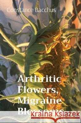 Arthritic Flowers, Migraine Blossoms Constance Bacchus 9781087897158