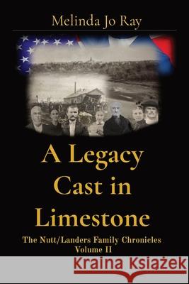 A Legacy Cast in Limestone: The Nutt/Landers Family Chronicles Volume II Melinda Jo Ray 9781087897646 Blue Topaz Publications