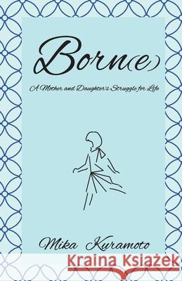 Born(e): A Mother and Daughter's Struggle for Life Mika Kuramoto 9781087902104 Office Bead Inc.