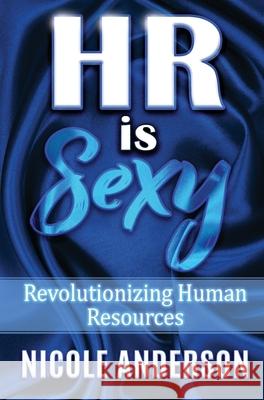 HR IS SEXY! Revolutionizing Human Resources Nicole Anderson 9781087902135 Nicole Anderson