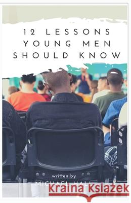 12 Lessons Young Men Should Know Michael E Hall 9781087902692 IngramSpark