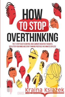 How to Stop Overthinking: The 7-Step Plan to Control and Eliminate Negative Thoughts, Declutter Your Mind and Start Thinking Positively in 5 Min Chase Hill Scott Sharp 9781087903750