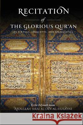 Recitation of the Glorious Qur'an: Its Virtues, Etiquettes, and Specialties Abdullah Siraj Al-Din Al-Husayni Javed Iqbal  9781087903781