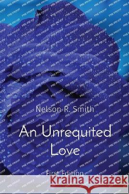 An Unrequited Love: First Edition Nelson R. Smith 9781087903811