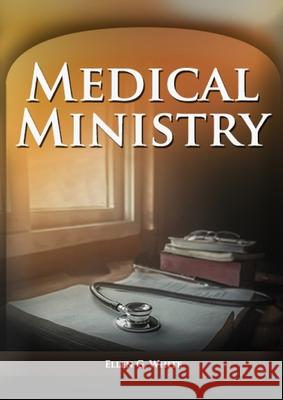 Medical Ministry: (Biblical Principles on health, Counsels on Health, Counsels on Diet and Foods, Bible Hygiene, a call to medical evang Ellen F. White 9781087906478 Ls Company