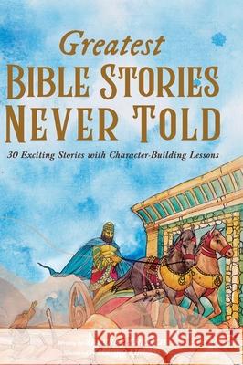 Greatest Bible Stories Never Told: 30 Exciting Stories With Character-Building Lessons For Kids Trever J. Ehrlich Mauro Lirussi Sherry Ehrlich 9781087907659 Trever Ehrlich