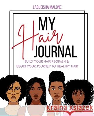 My Hair Journal: Build Your Hair Regimen and Start Your Journey to Healthy Hair Laqueisha Malone 9781087908052