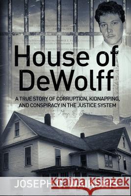 House of DeWolff: A True Story of Corruption, Kidnapping, and Conspiracy in the Justice System Joseph Waiksnis 9781087908243 Kelvin Waiksnis