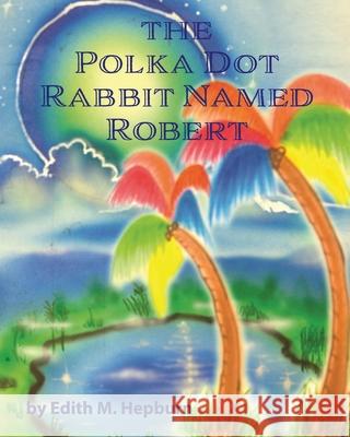The Polka Dot Rabbit Named Robert Edith M. Hepburn 9781087908519 Indy Pub