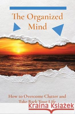 The Organized Mind: How to Overcome Clutter and Take Back Your Life Alan John 9781087909097 Indy Pub
