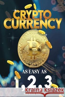 Cryptocurrency: As easy as 1,2,3 Michael Smith   9781087909400 Michael Smith