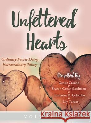 Unfettered Hearts Ordinary People Doing Extraordinary Things, Volume 2 Denise Cassino Ernestine B. Colombo Lily Tanzer Sharo 9781087910772